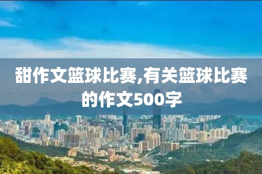 甜作文篮球比赛,有关篮球比赛的作文500字