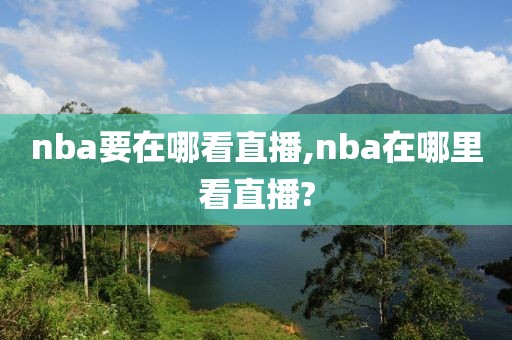 nba要在哪看直播,nba在哪里看直播?