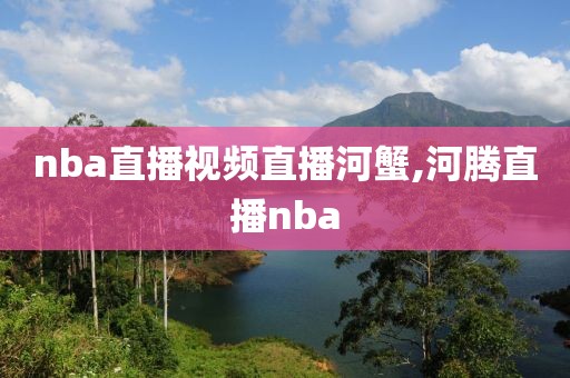 nba直播视频直播河蟹,河腾直播nba