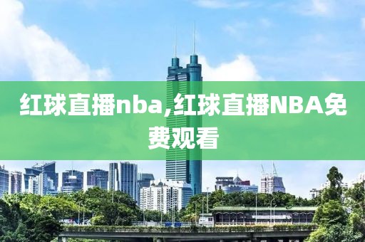 红球直播nba,红球直播NBA免费观看