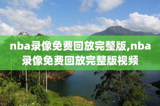 nba录像免费回放完整版,nba录像免费回放完整版视频