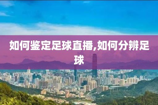 如何鉴定足球直播,如何分辨足球