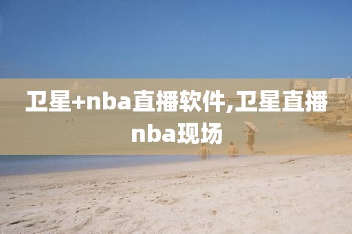 卫星+nba直播软件,卫星直播nba现场