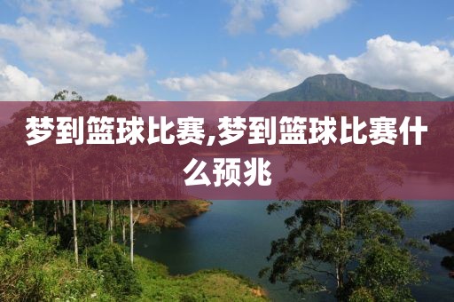梦到篮球比赛,梦到篮球比赛什么预兆