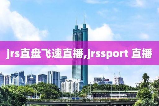 jrs直盘飞速直播,jrssport 直播