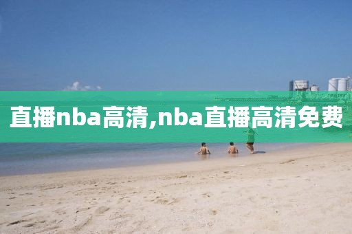 直播nba高清,nba直播高清免费