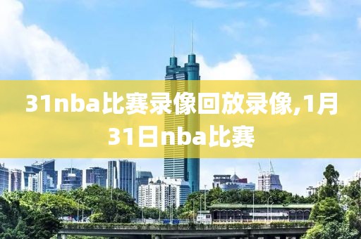 31nba比赛录像回放录像,1月31日nba比赛