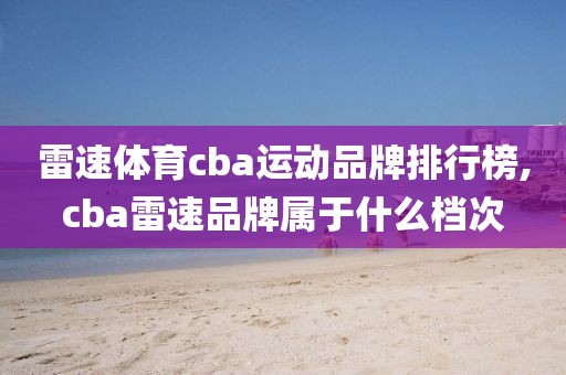 雷速体育cba运动品牌排行榜,cba雷速品牌属于什么档次