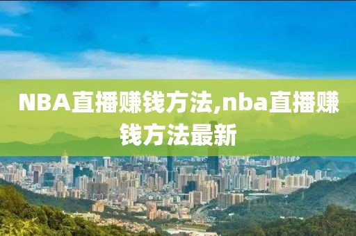 NBA直播赚钱方法,nba直播赚钱方法最新
