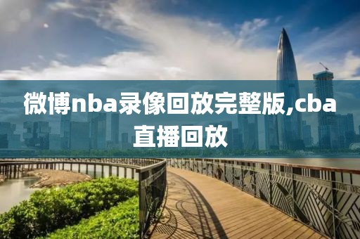 微博nba录像回放完整版,cba直播回放