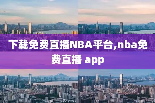 下载免费直播NBA平台,nba免费直播 app