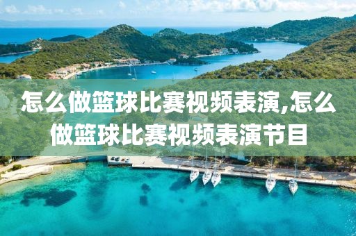 怎么做篮球比赛视频表演,怎么做篮球比赛视频表演节目