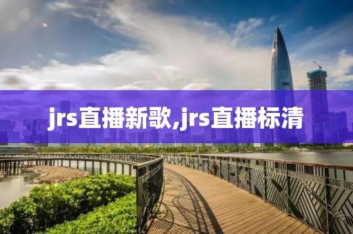 jrs直播新歌,jrs直播标清