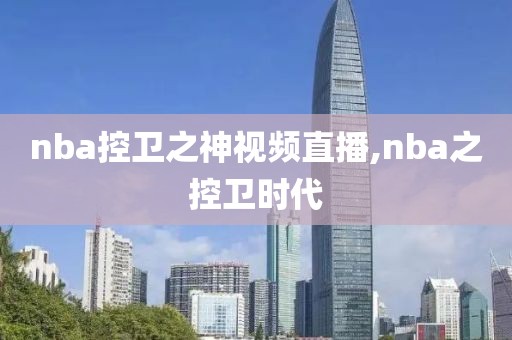 nba控卫之神视频直播,nba之控卫时代