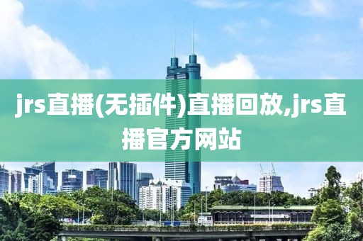 jrs直播(无插件)直播回放,jrs直播官方网站