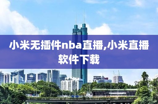 小米无插件nba直播,小米直播软件下载