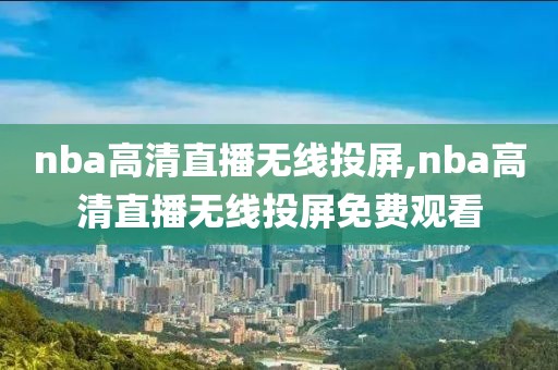 nba高清直播无线投屏,nba高清直播无线投屏免费观看