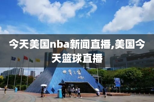 今天美国nba新闻直播,美国今天篮球直播