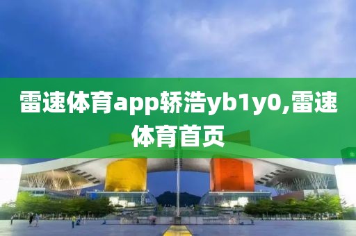 雷速体育app轿浩yb1y0,雷速体育首页