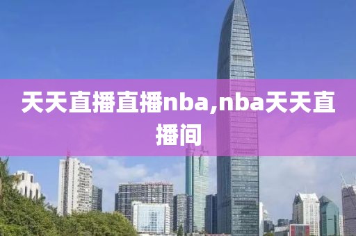 天天直播直播nba,nba天天直播间