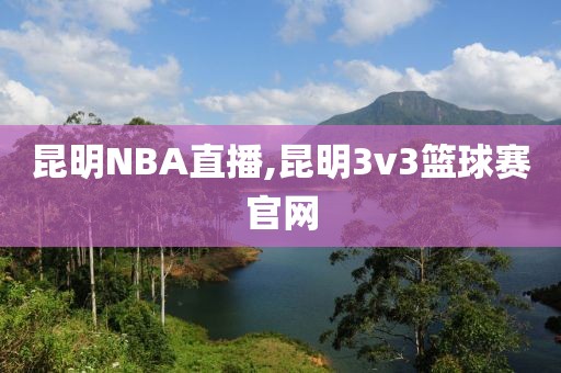 昆明NBA直播,昆明3v3篮球赛官网