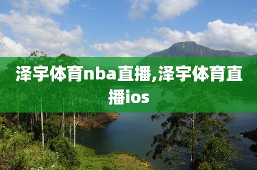 泽宇体育nba直播,泽宇体育直播ios