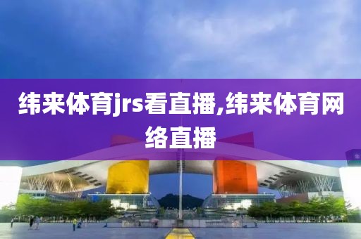 纬来体育jrs看直播,纬来体育网络直播