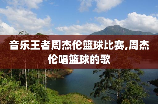 音乐王者周杰伦篮球比赛,周杰伦唱篮球的歌