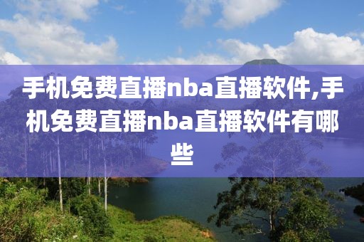 手机免费直播nba直播软件,手机免费直播nba直播软件有哪些