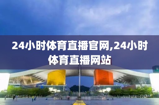 24小时体育直播官网,24小时体育直播网站