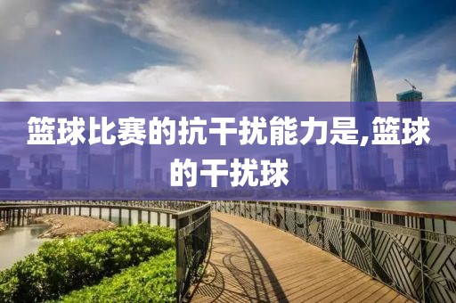 篮球比赛的抗干扰能力是,篮球的干扰球