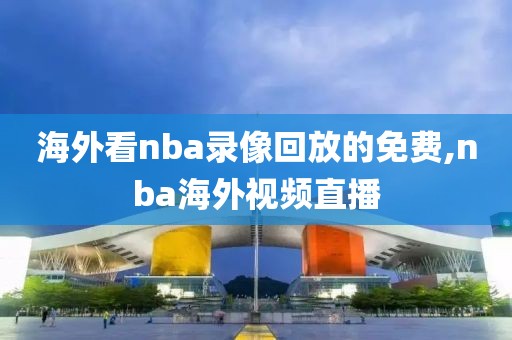 海外看nba录像回放的免费,nba海外视频直播