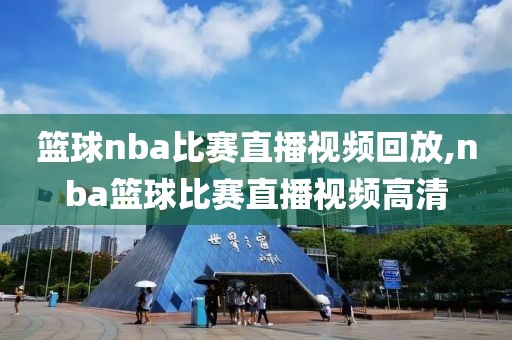 篮球nba比赛直播视频回放,nba篮球比赛直播视频高清