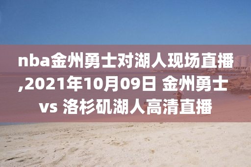 nba金州勇士对湖人现场直播,2021年10月09日 金州勇士 vs 洛杉矶湖人高清直播