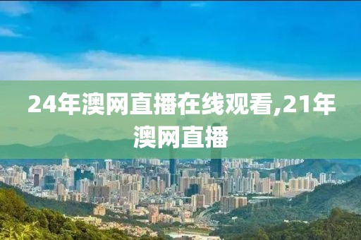 24年澳网直播在线观看,21年澳网直播