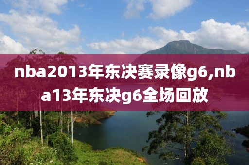 nba2013年东决赛录像g6,nba13年东决g6全场回放