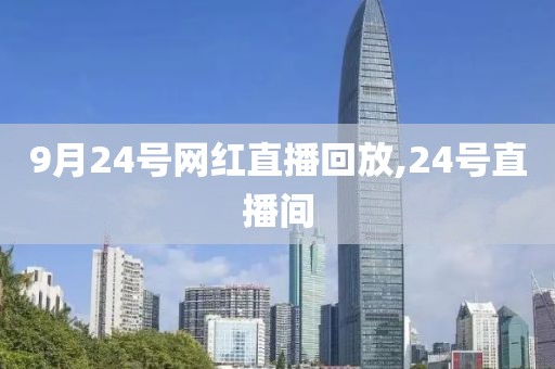 9月24号网红直播回放,24号直播间