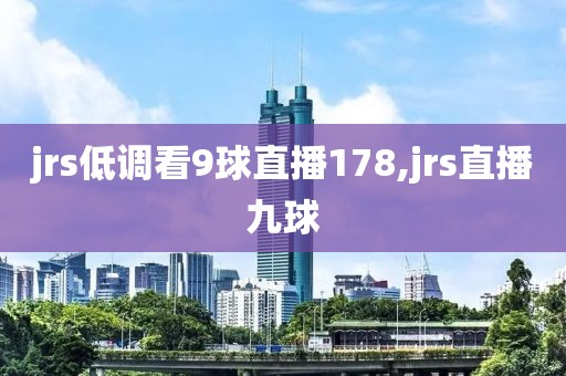 jrs低调看9球直播178,jrs直播九球