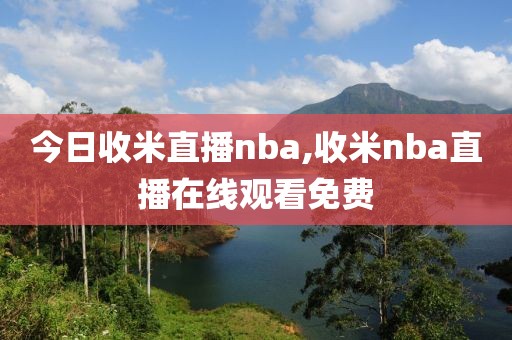 今日收米直播nba,收米nba直播在线观看免费