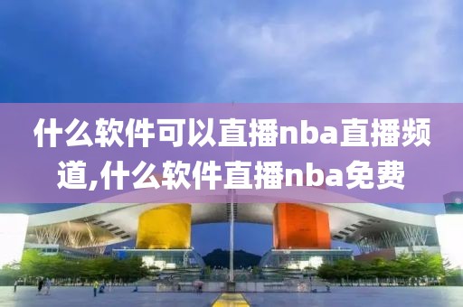 什么软件可以直播nba直播频道,什么软件直播nba免费