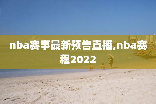 nba赛事最新预告直播,nba赛程2022