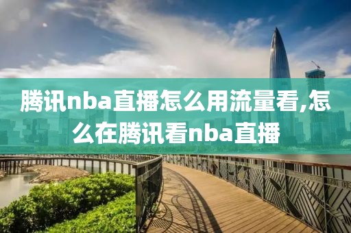 腾讯nba直播怎么用流量看,怎么在腾讯看nba直播