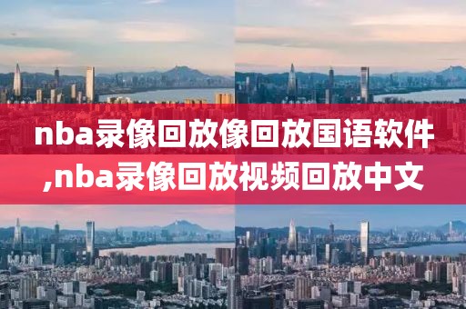 nba录像回放像回放国语软件,nba录像回放视频回放中文