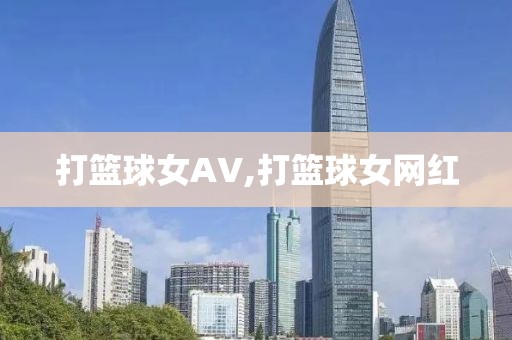 打篮球女AV,打篮球女网红