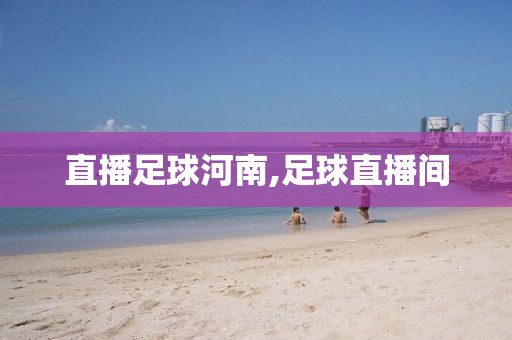 直播足球河南,足球直播间