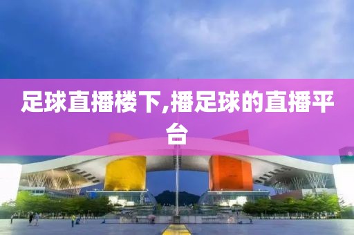 足球直播楼下,播足球的直播平台