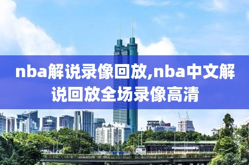 nba解说录像回放,nba中文解说回放全场录像高清