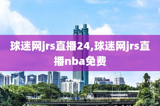 球迷网jrs直播24,球迷网jrs直播nba免费