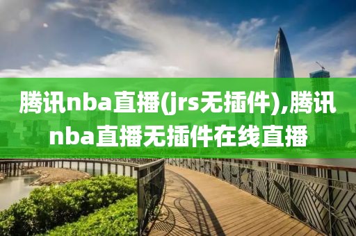 腾讯nba直播(jrs无插件),腾讯nba直播无插件在线直播