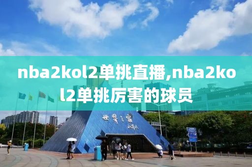 nba2kol2单挑直播,nba2kol2单挑厉害的球员